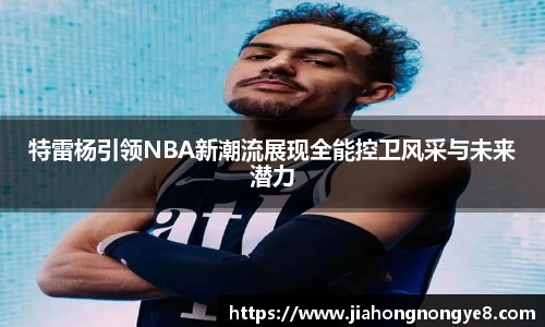 特雷杨引领NBA新潮流展现全能控卫风采与未来潜力