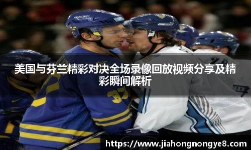 美国与芬兰精彩对决全场录像回放视频分享及精彩瞬间解析